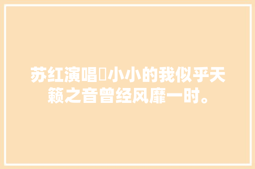 苏红演唱巜小小的我似乎天籁之音曾经风靡一时。