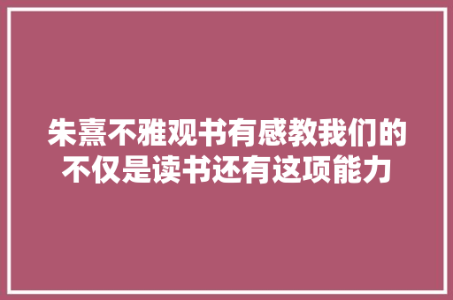 朱熹不雅观书有感教我们的不仅是读书还有这项能力
