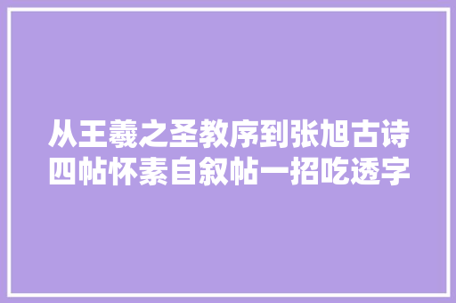 从王羲之圣教序到张旭古诗四帖怀素自叙帖一招吃透字法的核心