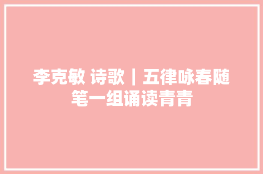 李克敏 诗歌｜五律咏春随笔一组诵读青青