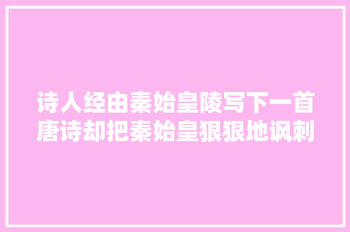 诗人经由秦始皇陵写下一首唐诗却把秦始皇狠狠地讽刺了一番