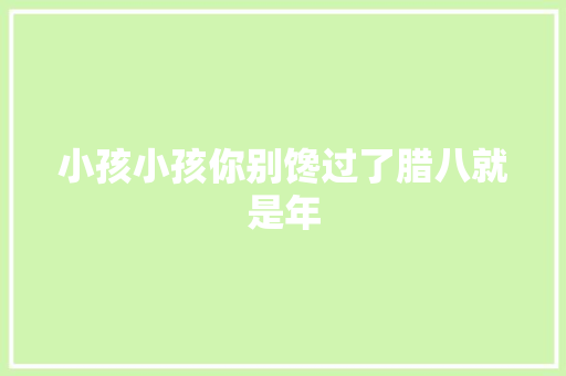 小孩小孩你别馋过了腊八就是年