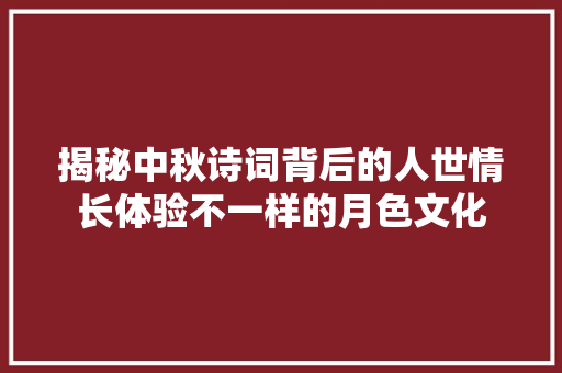 揭秘中秋诗词背后的人世情长体验不一样的月色文化