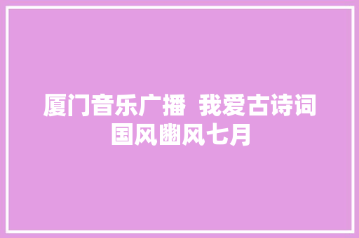 厦门音乐广播  我爱古诗词国风豳风七月