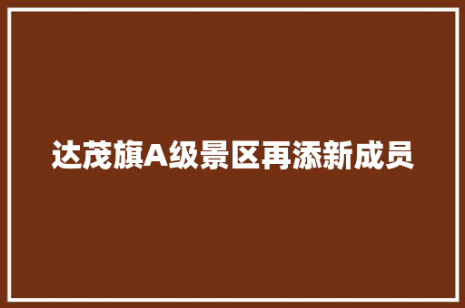 达茂旗A级景区再添新成员