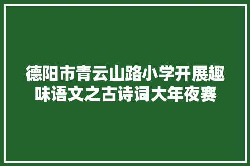 德阳市青云山路小学开展趣味语文之古诗词大年夜赛