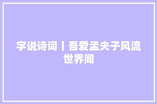 字说诗词丨吾爱孟夫子风流世界闻