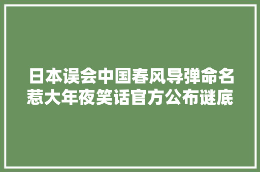 日本误会中国春风导弹命名惹大年夜笑话官方公布谜底令人肃然起敬
