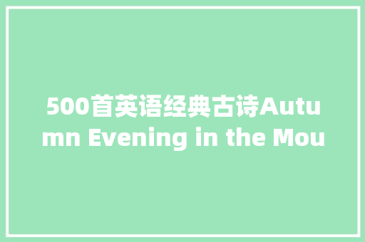 500首英语经典古诗Autumn Evening in the Mountains