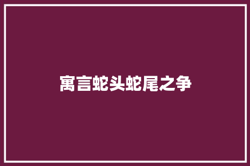 寓言蛇头蛇尾之争