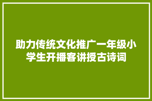 助力传统文化推广一年级小学生开播客讲授古诗词