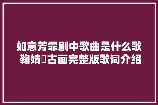 如意芳霏剧中歌曲是什么歌 鞠婧祎古画完整版歌词介绍