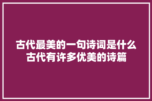 古代最美的一句诗词是什么古代有许多优美的诗篇