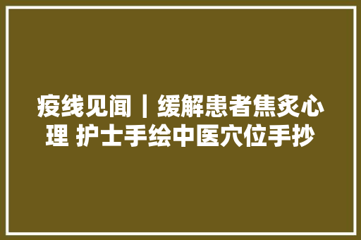 疫线见闻｜缓解患者焦炙心理 护士手绘中医穴位手抄报