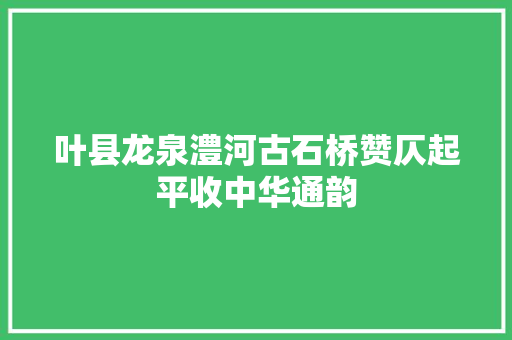 叶县龙泉澧河古石桥赞仄起平收中华通韵