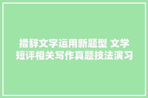 措辞文字运用新题型 文学短评相关写作真题技法演习