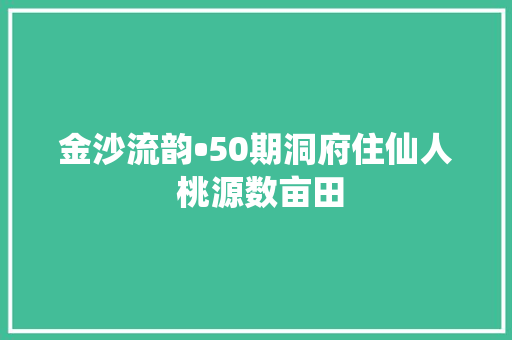 金沙流韵•50期洞府住仙人 桃源数亩田