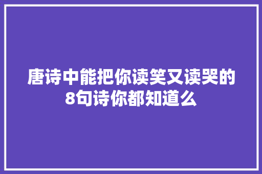 唐诗中能把你读笑又读哭的8句诗你都知道么