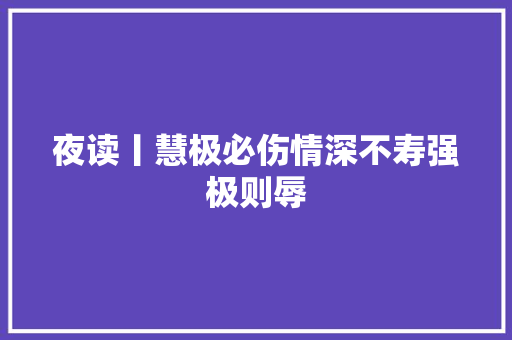 夜读丨慧极必伤情深不寿强极则辱