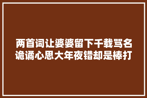 两首词让婆婆留下千载骂名诡谲心思大年夜错却是棒打鸳鸯杀去世爱情