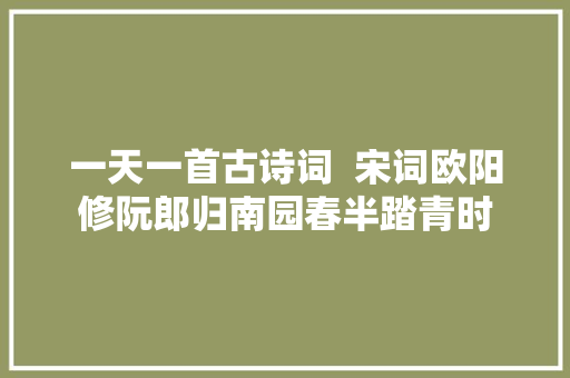 一天一首古诗词  宋词欧阳修阮郎归南园春半踏青时