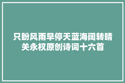 只盼风雨早停天蓝海阔转晴关永权原创诗词十六首