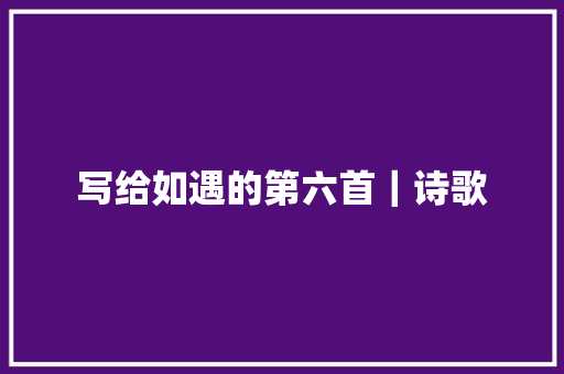 写给如遇的第六首｜诗歌