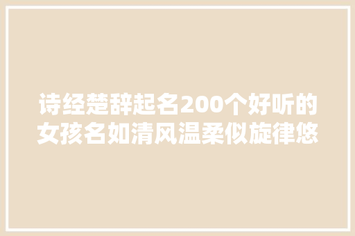 诗经楚辞起名200个好听的女孩名如清风温柔似旋律悠扬