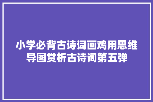 小学必背古诗词画鸡用思维导图赏析古诗词第五弹