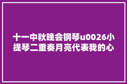 十一中秋晚会钢琴u0026小提琴二重奏月亮代表我的心