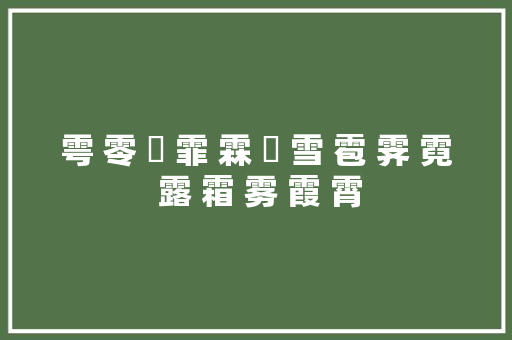 雩 零 雭 霏 霖 霶 雪 雹 霁 霓 露 霜 雾 霞 霄