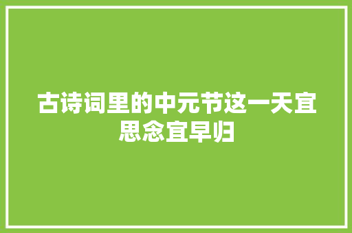 古诗词里的中元节这一天宜思念宜早归