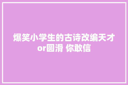 爆笑小学生的古诗改编天才or圆滑 你敢信