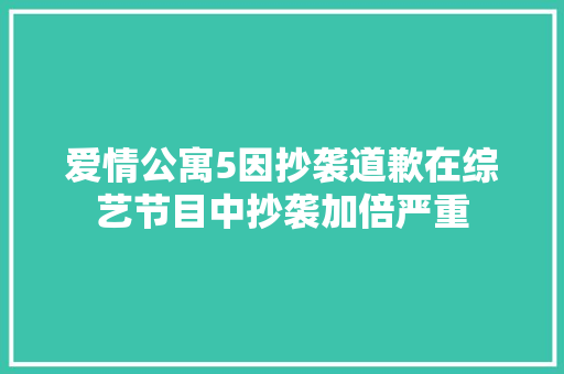 爱情公寓5因抄袭道歉在综艺节目中抄袭加倍严重