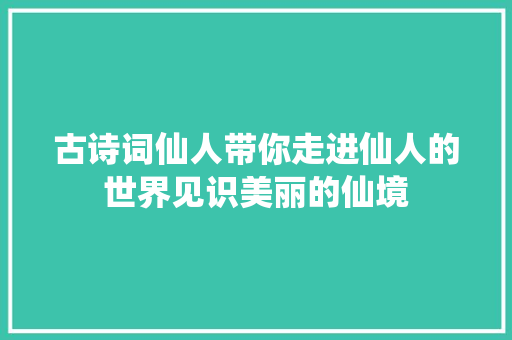 古诗词仙人带你走进仙人的世界见识美丽的仙境