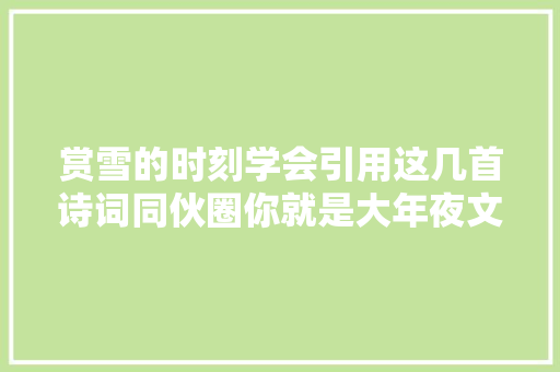 赏雪的时刻学会引用这几首诗词同伙圈你就是大年夜文豪