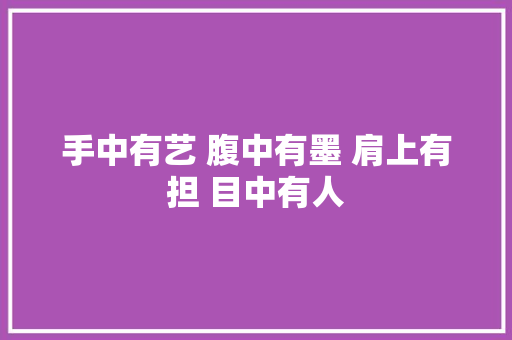 手中有艺 腹中有墨 肩上有担 目中有人
