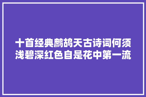 十首经典鹧鸪天古诗词何须浅碧深红色自是花中第一流
