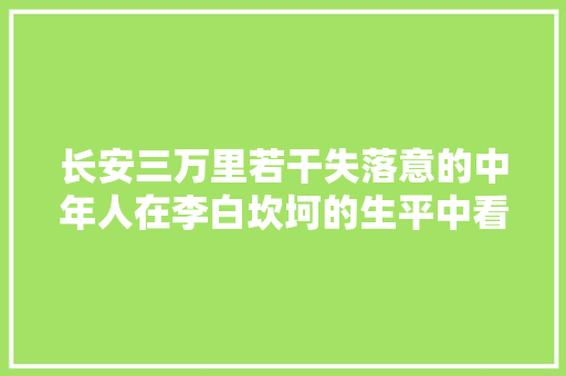 长安三万里若干失落意的中年人在李白坎坷的生平中看到了自己的影子