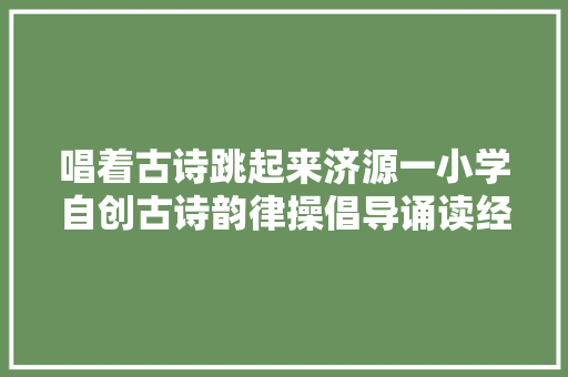 唱着古诗跳起来济源一小学自创古诗韵律操倡导诵读经典