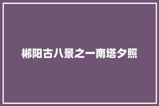 郴阳古八景之一南塔夕照