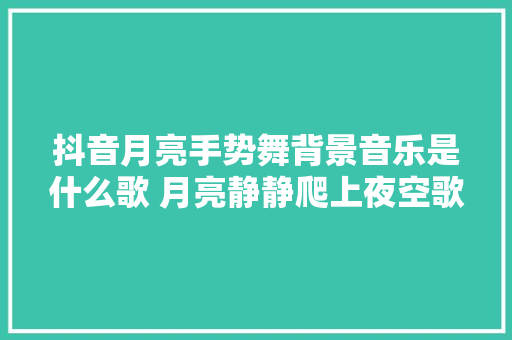 抖音月亮手势舞背景音乐是什么歌 月亮静静爬上夜空歌词