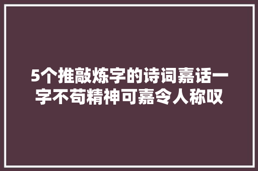 5个推敲炼字的诗词嘉话一字不苟精神可嘉令人称叹