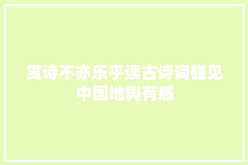 赏诗不亦乐乎读古诗词碰见中国地舆有感