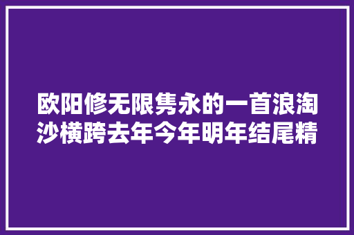 欧阳修无限隽永的一首浪淘沙横跨去年今年明年结尾精深