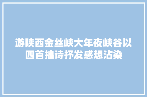 游陕西金丝峡大年夜峡谷以四首拙诗抒发感想沾染