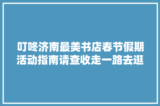 叮咚济南最美书店春节假期活动指南请查收走一路去逛