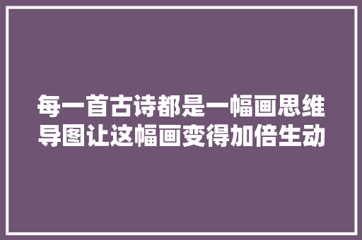 每一首古诗都是一幅画思维导图让这幅画变得加倍生动