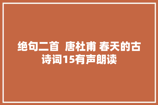 绝句二首  唐杜甫 春天的古诗词15有声朗读