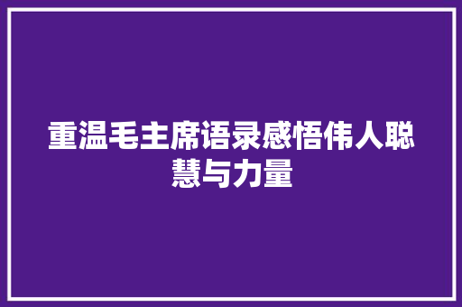 重温毛主席语录感悟伟人聪慧与力量